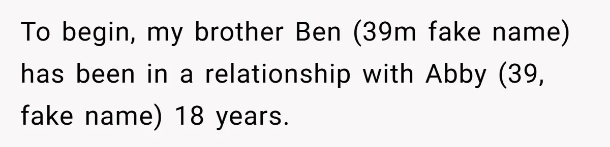 To begin, my brother Ben (39m fake name) has been in a relationship with Abby (39, fake name) 18 years.