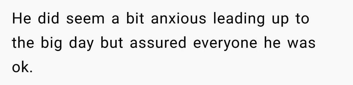 He did seem a bit anxious leading up to the big day but assured everyone he was ok.