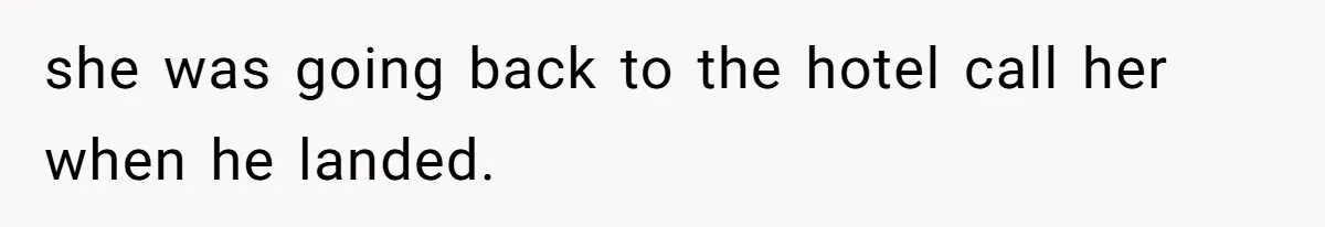 she was going back to the hotel call her when he landed.