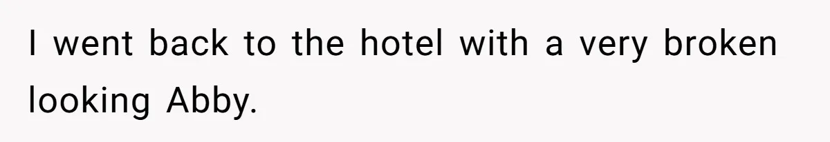 I went back to the hotel with a very broken looking Abby.