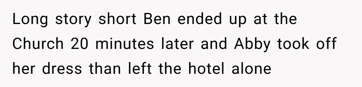Long story short Ben ended up at the Church 20 minutes later and Abby took off her dress than left the hotel alone