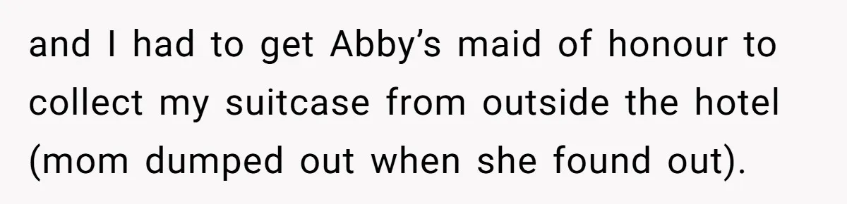 and I had to get Abby’s maid of honour to collect my suitcase from outside the hotel (mom dumped out when she found out).