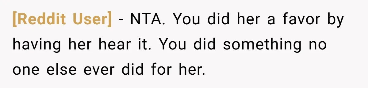 [Reddit User] − NTA. You did her a favor by having her hear it. You did something no one else ever did for her.