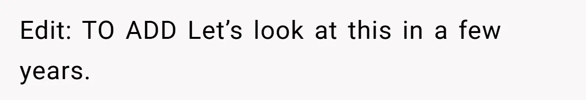 Edit: TO ADD Let’s look at this in a few years.