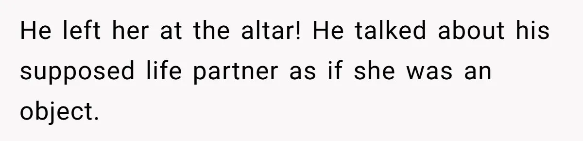 He left her at the altar! He talked about his supposed life partner as if she was an object.