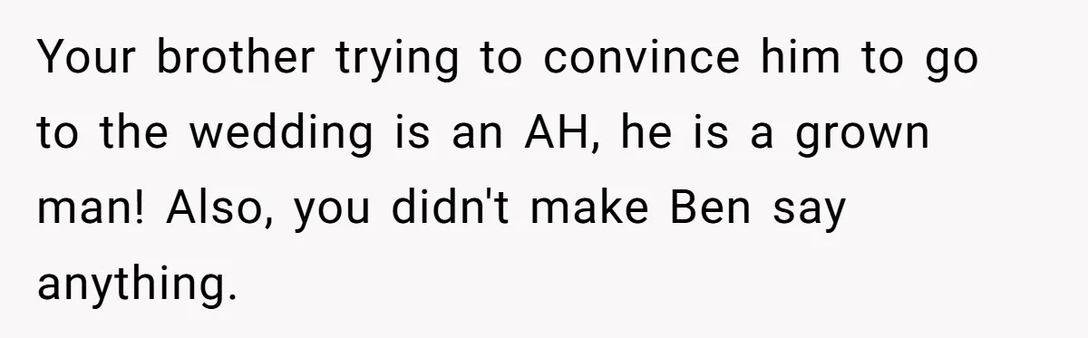 Your brother trying to convince him to go to the wedding is an AH, he is a grown man! Also, you didn't make Ben say anything.