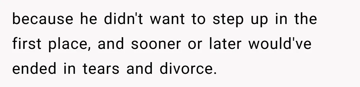 because he didn't want to step up in the first place, and sooner or later would've ended in tears and divorce.