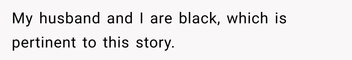My husband and I are black, which is pertinent to this story.