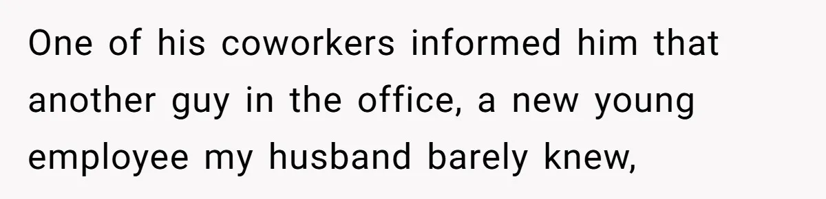 One of his coworkers informed him that another guy in the office, a new young employee my husband barely knew,