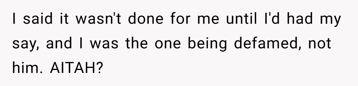 I said it wasn't done for me until I'd had my say, and I was the one being defamed, not him. AITAH?