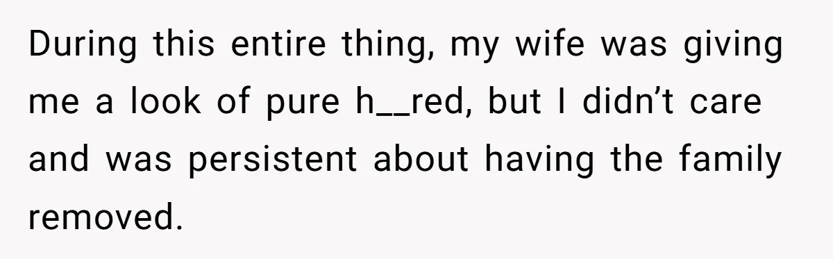 During this entire thing, my wife was giving me a look of pure h__red, but I didn’t care and was persistent about having the family removed.