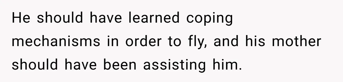 He should have learned coping mechanisms in order to fly, and his mother should have been assisting him.