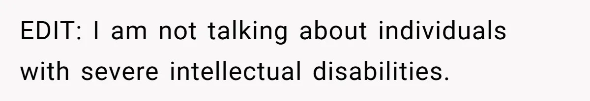 EDIT: I am not talking about individuals with severe intellectual disabilities.