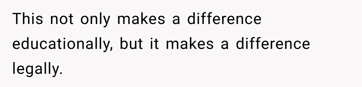 This not only makes a difference educationally, but it makes a difference legally.