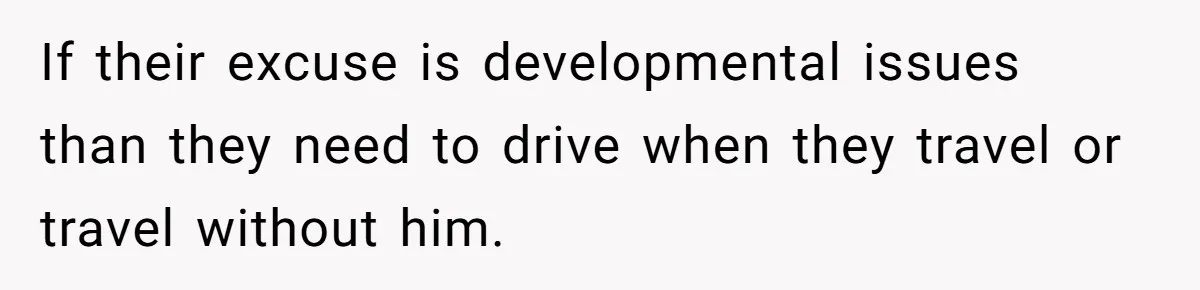 If their excuse is developmental issues than they need to drive when they travel or travel without him.