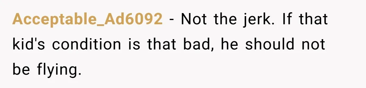Acceptable_Ad6092 − Not the jerk. If that kid's condition is that bad, he should not be flying.