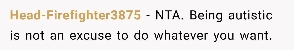 Head-Firefighter3875 − NTA. Being autistic is not an excuse to do whatever you want.
