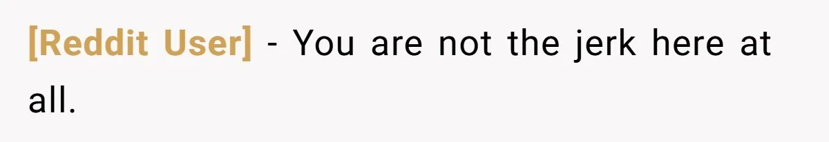 [Reddit User] − You are not the jerk here at all.