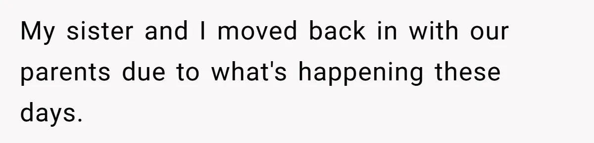 My sister and I moved back in with our parents due to what's happening these days.