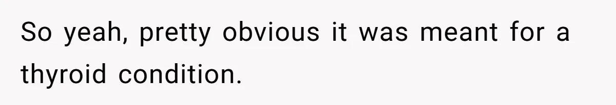 So yeah, pretty obvious it was meant for a thyroid condition.