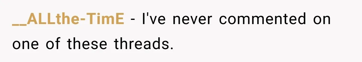 __ALLthe-TimE − I've never commented on one of these threads.