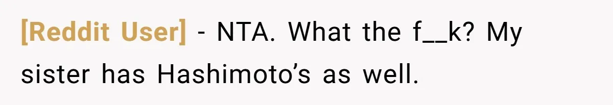 [Reddit User] − NTA. What the f__k? My sister has Hashimoto’s as well.