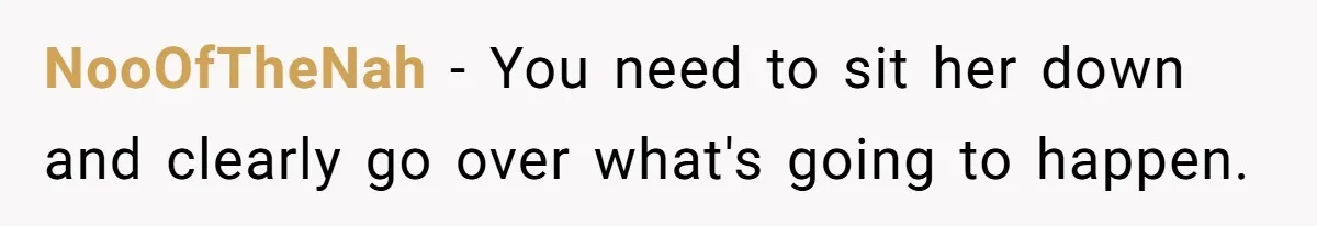 NooOfTheNah − You need to sit her down and clearly go over what's going to happen.