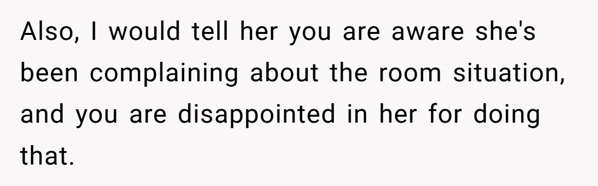 Also, I would tell her you are aware she's been complaining about the room situation, and you are disappointed in her for doing that.