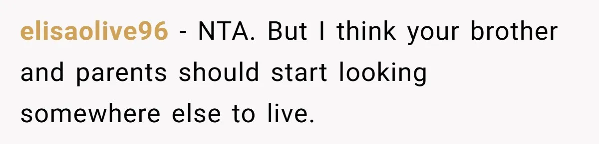 elisaolive96 − NTA. But I think your brother and parents should start looking somewhere else to live.