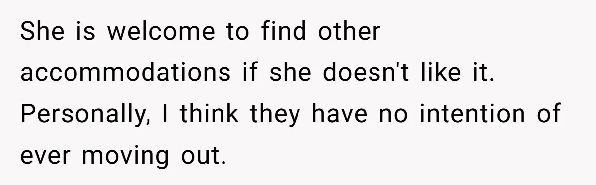 She is welcome to find other accommodations if she doesn't like it. Personally, I think they have no intention of ever moving out.