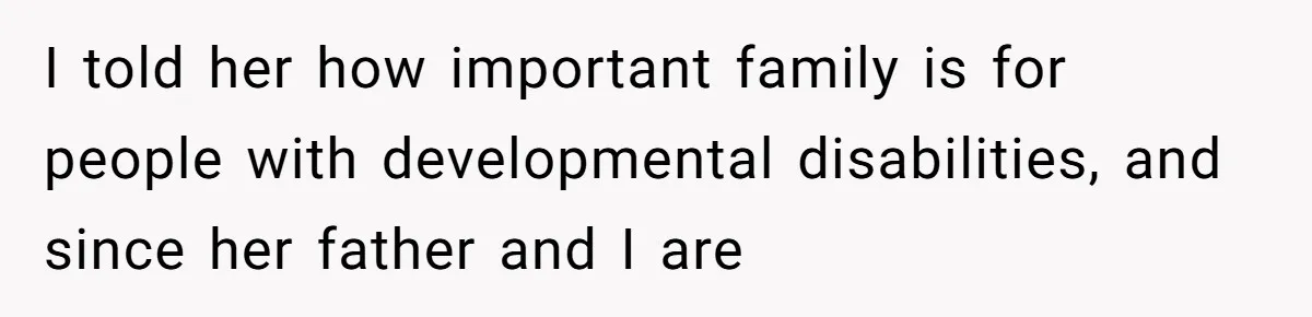 I told her how important family is for people with developmental disabilities, and since her father and I are