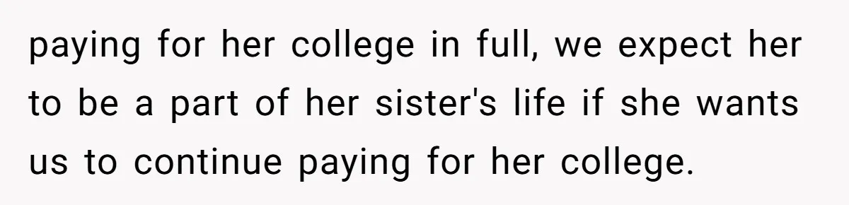 paying for her college in full, we expect her to be a part of her sister's life if she wants us to continue paying for her college.