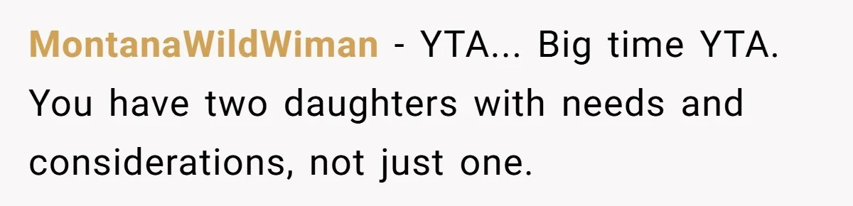 MontanaWildWiman − YTA... Big time YTA. You have two daughters with needs and considerations, not just one.