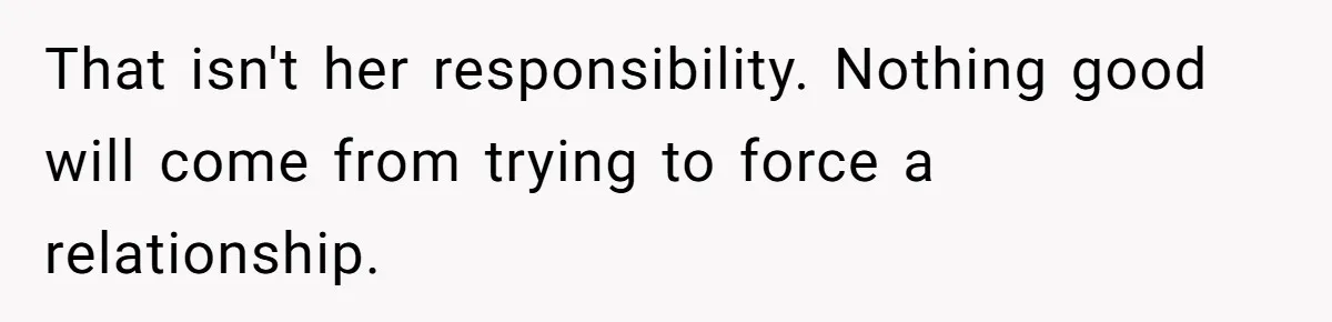 That isn't her responsibility. Nothing good will come from trying to force a relationship.