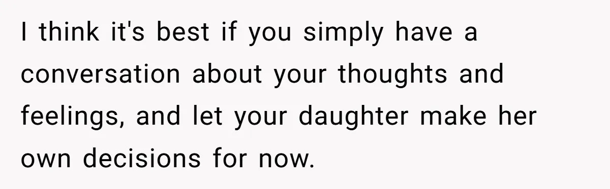 I think it's best if you simply have a conversation about your thoughts and feelings, and let your daughter make her own decisions for now.