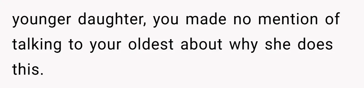 younger daughter, you made no mention of talking to your oldest about why she does this.