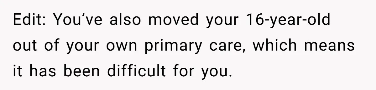 Edit: You’ve also moved your 16-year-old out of your own primary care, which means it has been difficult for you.