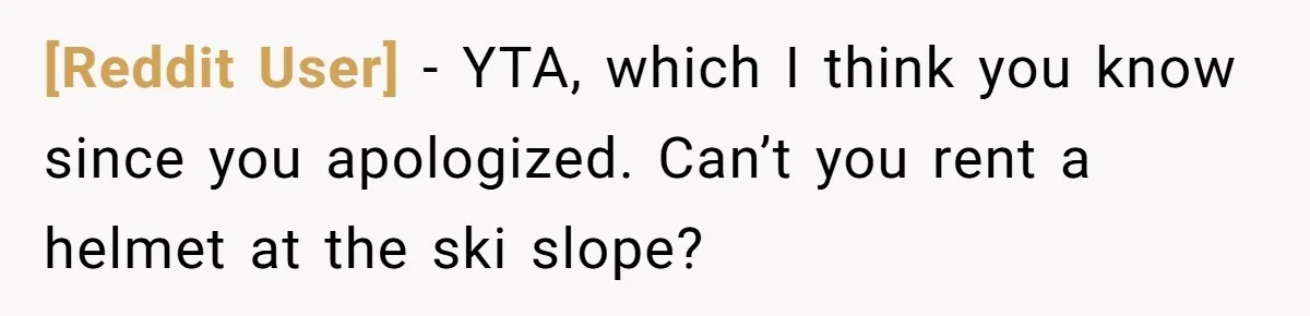 [Reddit User] − YTA, which I think you know since you apologized. Can’t you rent a helmet at the ski slope?