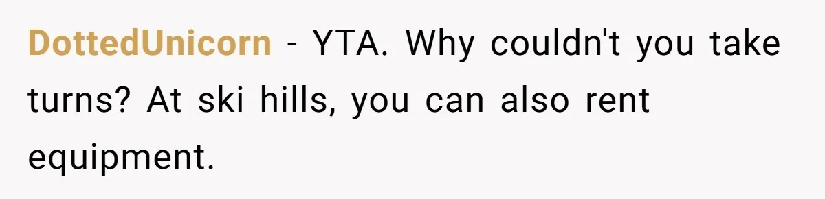 DottedUnicorn − YTA. Why couldn't you take turns? At ski hills, you can also rent equipment.