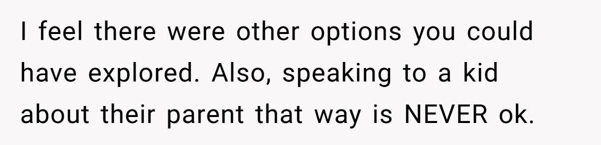 I feel there were other options you could have explored. Also, speaking to a kid about their parent that way is NEVER ok.