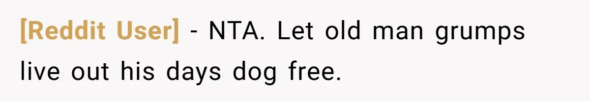 [Reddit User] − NTA. Let old man grumps live out his days dog free.