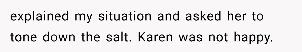 explained my situation and asked her to tone down the salt. Karen was not happy.