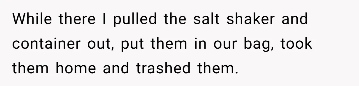 While there I pulled the salt shaker and container out, put them in our bag, took them home and trashed them.