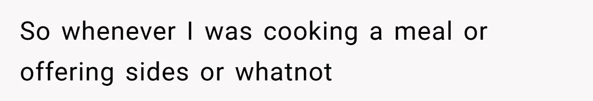So whenever I was cooking a meal or offering sides or whatnot