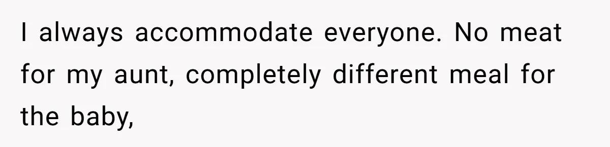I always accommodate everyone. No meat for my aunt, completely different meal for the baby,