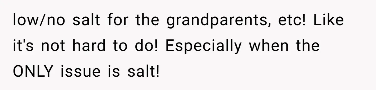 low/no salt for the grandparents, etc! Like it's not hard to do! Especially when the ONLY issue is salt!