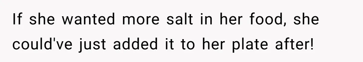If she wanted more salt in her food, she could've just added it to her plate after!