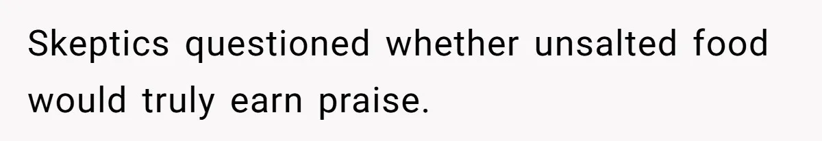 Skeptics questioned whether unsalted food would truly earn praise.