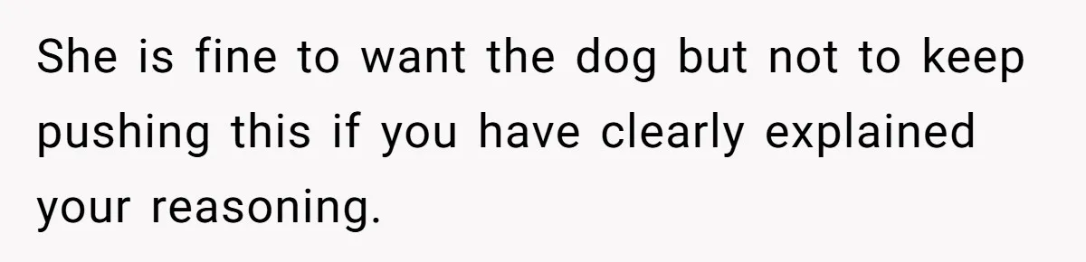 She is fine to want the dog but not to keep pushing this if you have clearly explained your reasoning.