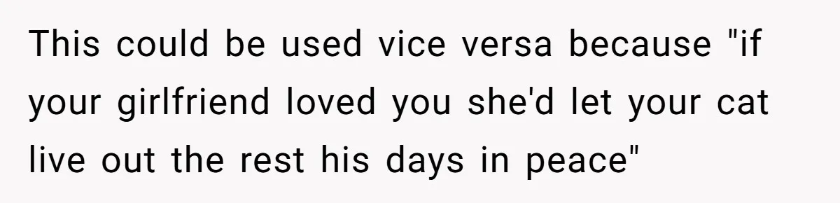 This could be used vice versa because "if your girlfriend loved you she'd let your cat live out the rest his days in peace"